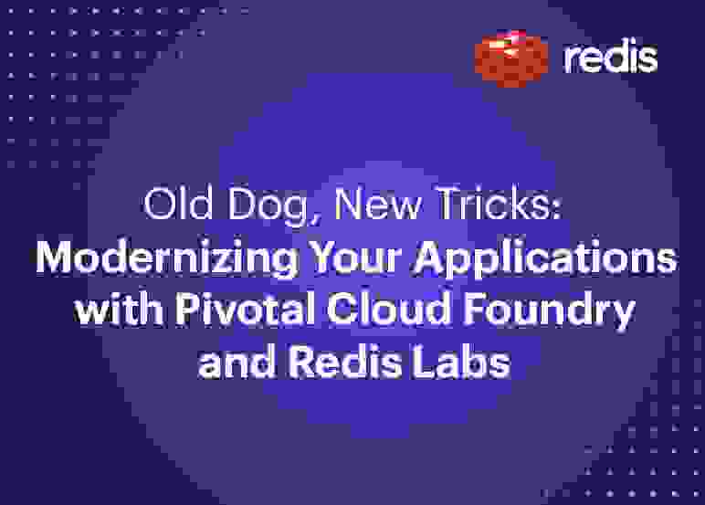 Redis | Old Dog, New Tricks: Modernizing Your Applications with Pivotal Cloud Foundry and Redis Labs